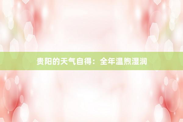 贵阳的天气自得：全年温煦湿润