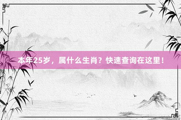 本年25岁，属什么生肖？快速查询在这里！